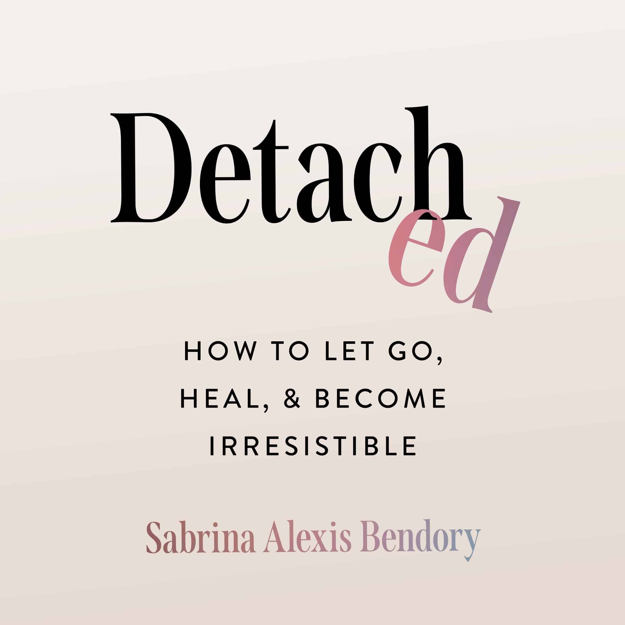 Detached: How to Let Go, Heal, and Become Irresistible cover