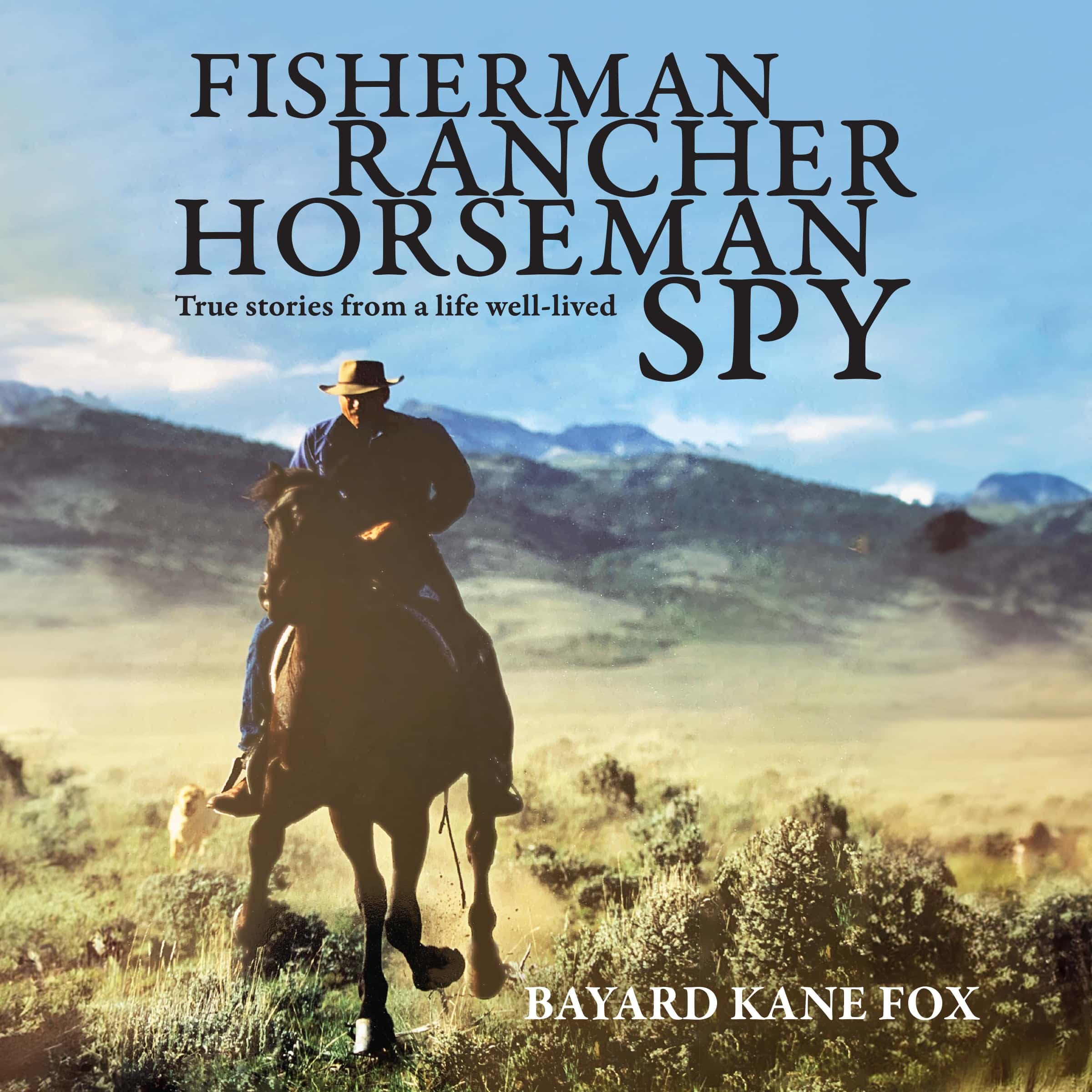 Fisherman, Rancher, Horseman, Spy: True Stories of a Life Well-Lived cover