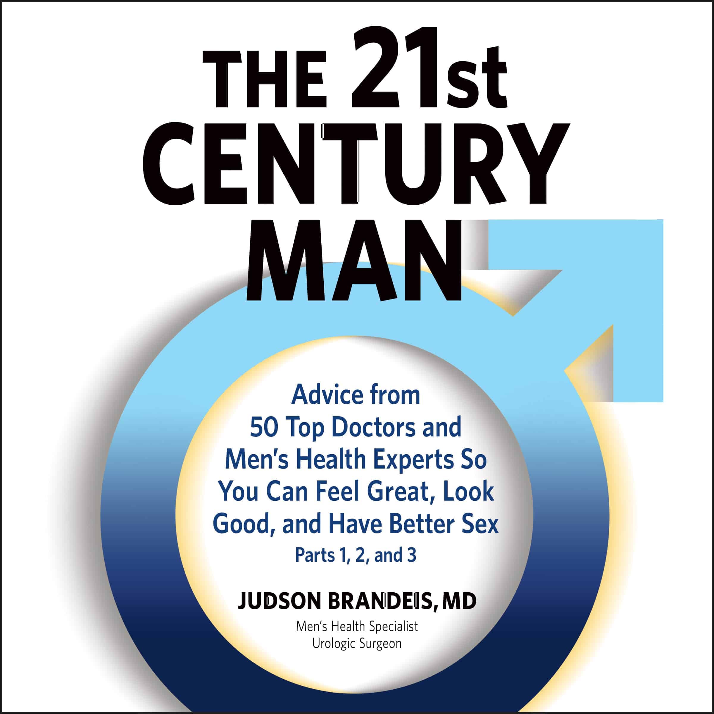 The 21st Century Man: Advice from 50 Top Doctors and Men’s Health Experts So You Can Feel Great, Look Good, and Have Better Sex: Parts 1,2, and 3 cover